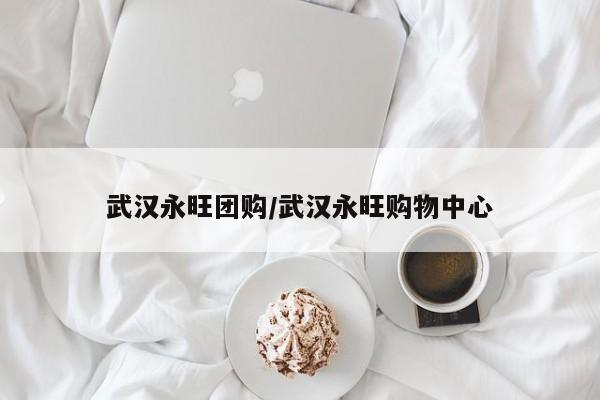 武汉永旺团购／武汉永旺购物中心