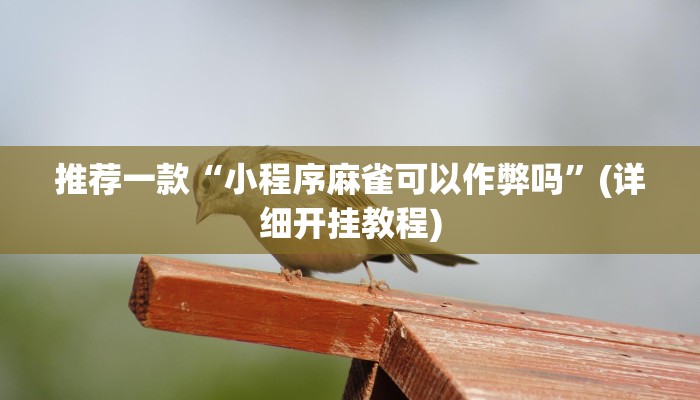 推荐一款“小程序麻雀可以作弊吗”(详细开挂教程)