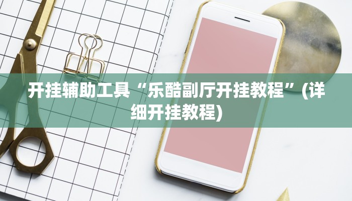开挂辅助工具“乐酷副厅开挂教程”(详细开挂教程)