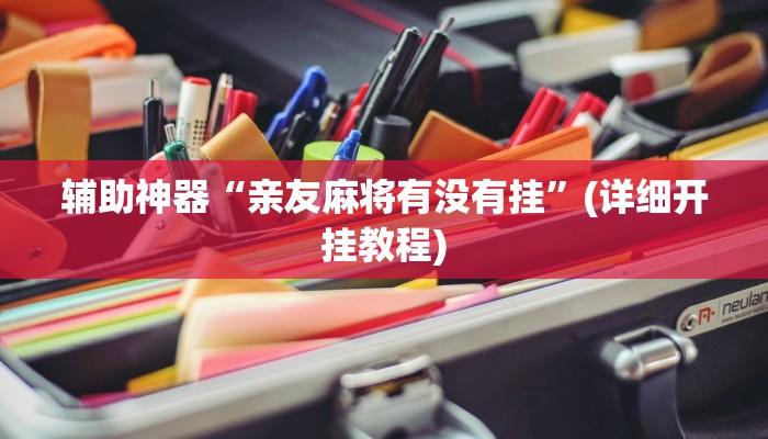 辅助神器“亲友麻将有没有挂”(详细开挂教程)
