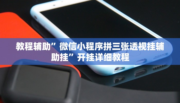 教程辅助”微信小程序拼三张透视挂辅助挂”开挂详细教程