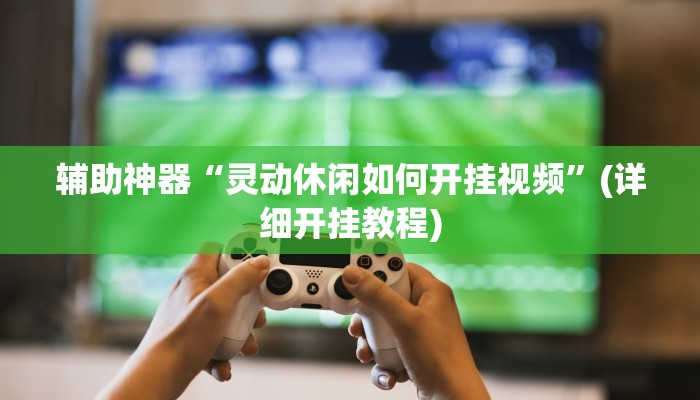 辅助神器“灵动休闲如何开挂视频”(详细开挂教程)