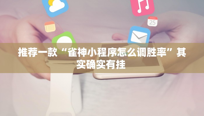 推荐一款“雀神小程序怎么调胜率”其实确实有挂 