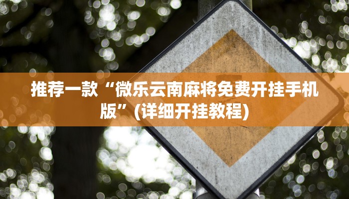 推荐一款“微乐云南麻将免费开挂手机版”(详细开挂教程)