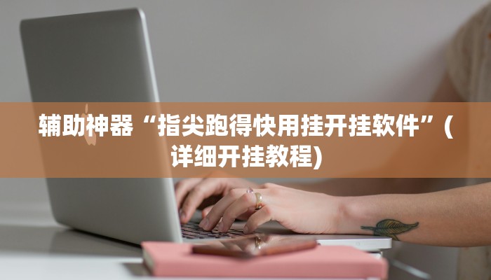 辅助神器“指尖跑得快用挂开挂软件”(详细开挂教程)