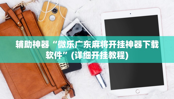 辅助神器“微乐广东麻将开挂神器下载软件”(详细开挂教程)