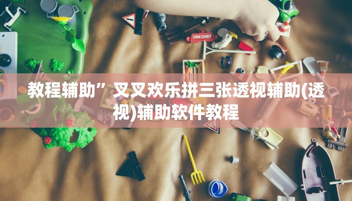教程辅助”叉叉欢乐拼三张透视辅助(透视)辅助软件教程