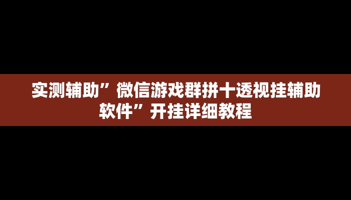 实测辅助”微信游戏群拼十透视挂辅助软件”开挂详细教程