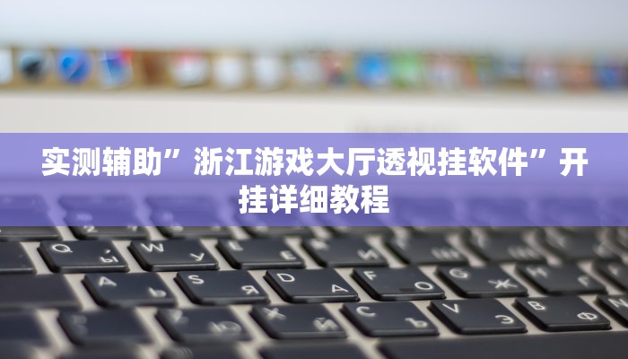 实测辅助”浙江游戏大厅透视挂软件”开挂详细教程