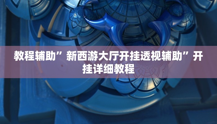 教程辅助”新西游大厅开挂透视辅助”开挂详细教程