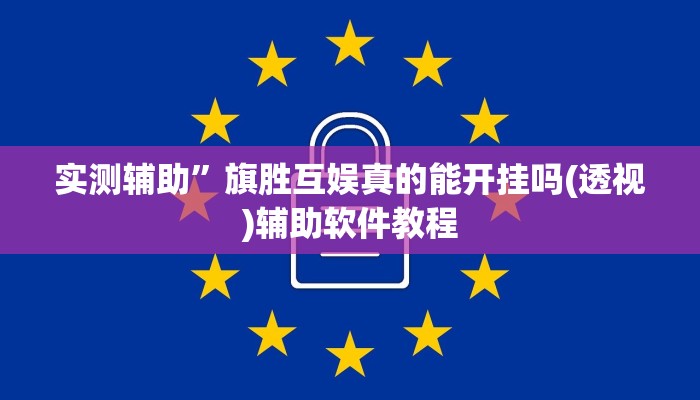 实测辅助”旗胜互娱真的能开挂吗(透视)辅助软件教程